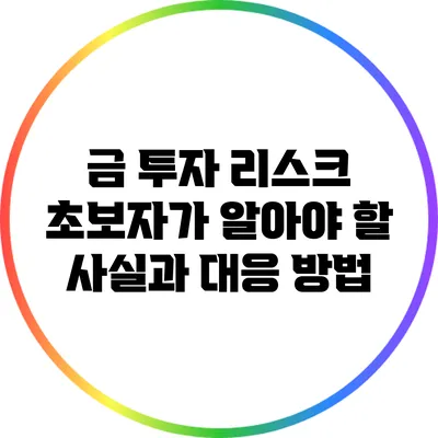 금 투자 리스크: 초보자가 알아야 할 사실과 대응 방법