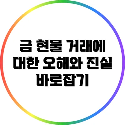 금 현물 거래에 대한 오해와 진실 바로잡기