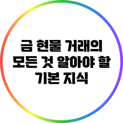 금 현물 거래의 모든 것: 알아야 할 기본 지식