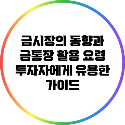 금시장의 동향과 금통장 활용 요령: 투자자에게 유용한 가이드