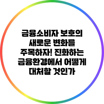 금융소비자 보호의 새로운 변화를 주목하자! 진화하는 금융환경에서 어떻게 대처할 것인가?
