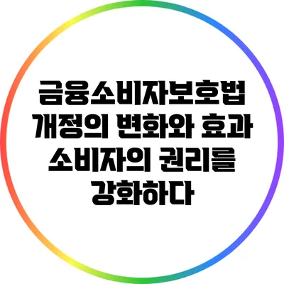 금융소비자보호법 개정의 변화와 효과: 소비자의 권리를 강화하다