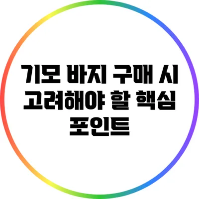기모 바지 구매 시 고려해야 할 핵심 포인트