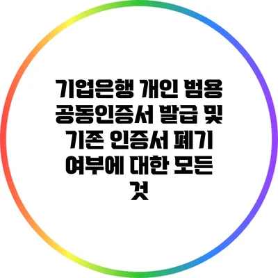 기업은행 개인 범용 공동인증서 발급 및 기존 인증서 폐기 여부에 대한 모든 것