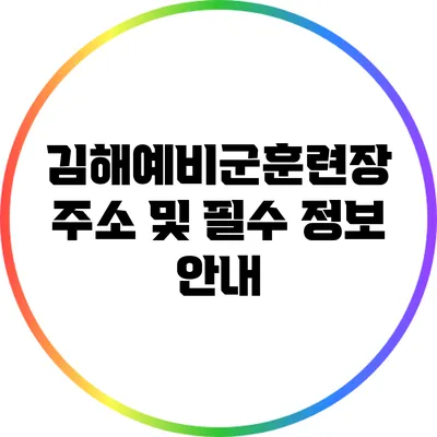 김해예비군훈련장 주소 및 필수 정보 안내