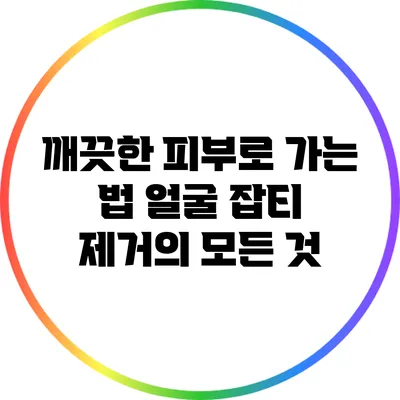 깨끗한 피부로 가는 법: 얼굴 잡티 제거의 모든 것