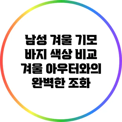 남성 겨울 기모 바지 색상 비교: 겨울 아우터와의 완벽한 조화