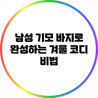 남성 기모 바지로 완성하는 겨울 코디 비법