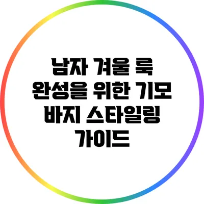 남자 겨울 룩 완성을 위한 기모 바지 스타일링 가이드
