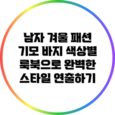 남자 겨울 패션: 기모 바지 색상별 룩북으로 완벽한 스타일 연출하기