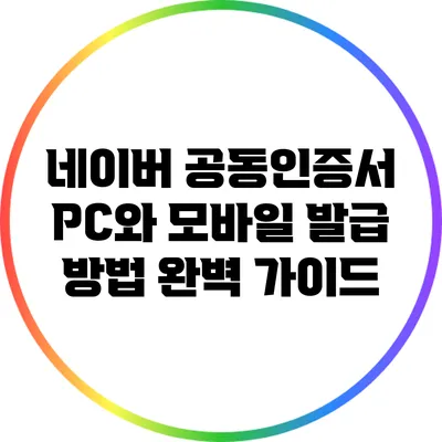 네이버 공동인증서 PC와 모바일 발급 방법 완벽 가이드