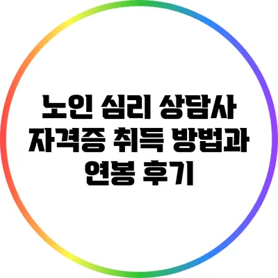 노인 심리 상담사 자격증 취득 방법과 연봉 후기