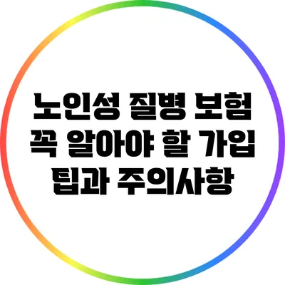 노인성 질병 보험: 꼭 알아야 할 가입 팁과 주의사항