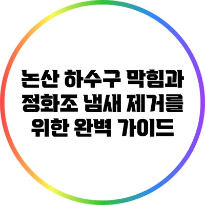 논산 하수구 막힘과 정화조 냄새 제거를 위한 완벽 가이드