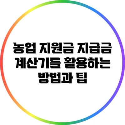 농업 지원금 지급금 계산기를 활용하는 방법과 팁