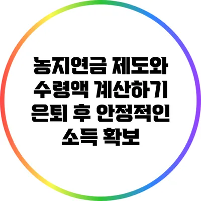 농지연금 제도와 수령액 계산하기: 은퇴 후 안정적인 소득 확보