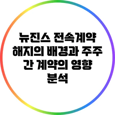 뉴진스 전속계약 해지의 배경과 주주 간 계약의 영향 분석
