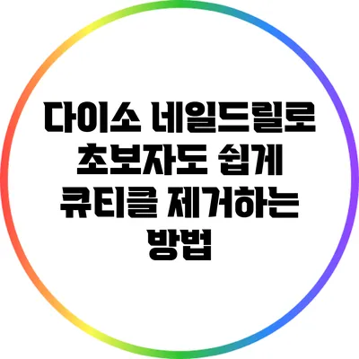 다이소 네일드릴로 초보자도 쉽게 큐티클 제거하는 방법