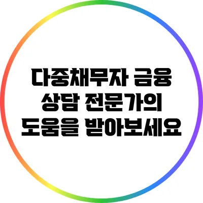 다중채무자 금융 상담: 전문가의 도움을 받아보세요