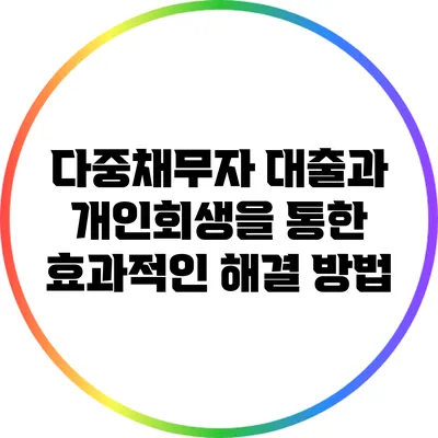 다중채무자 대출과 개인회생을 통한 효과적인 해결 방법