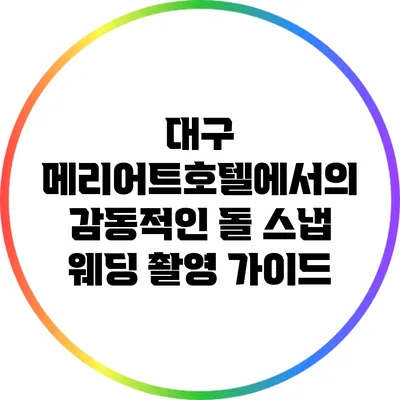 대구 메리어트호텔에서의 감동적인 돌 스냅 웨딩 촬영 가이드
