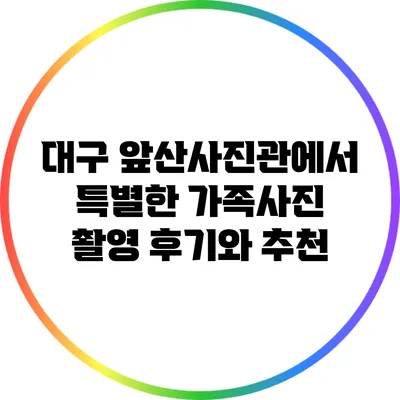 대구 앞산사진관에서 특별한 가족사진 촬영 후기와 추천