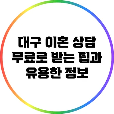 대구 이혼 상담: 무료로 받는 팁과 유용한 정보