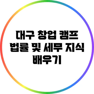 대구 창업 캠프: 법률 및 세무 지식 배우기
