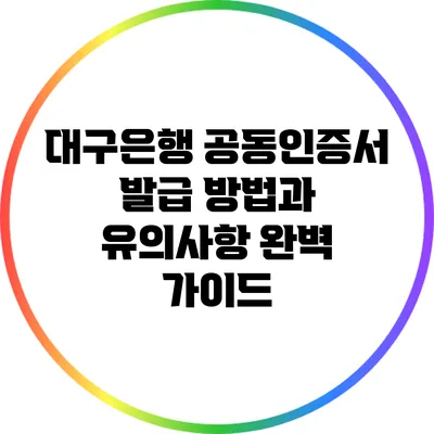대구은행 공동인증서 발급 방법과 유의사항 완벽 가이드