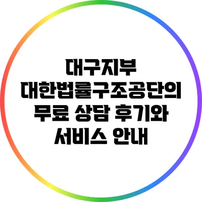 대구지부 대한법률구조공단의 무료 상담 후기와 서비스 안내