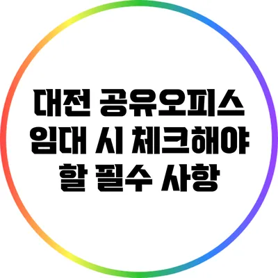 대전 공유오피스 임대 시 체크해야 할 필수 사항