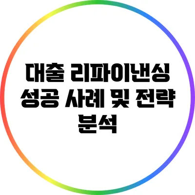 대출 리파이낸싱: 성공 사례 및 전략 분석