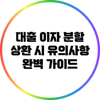대출 이자 분할 상환 시 유의사항 완벽 가이드