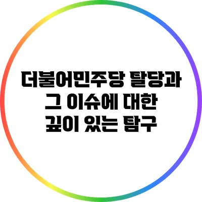 더불어민주당 탈당과 그 이슈에 대한 깊이 있는 탐구