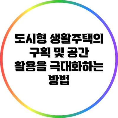 도시형 생활주택의 구획 및 공간 활용을 극대화하는 방법