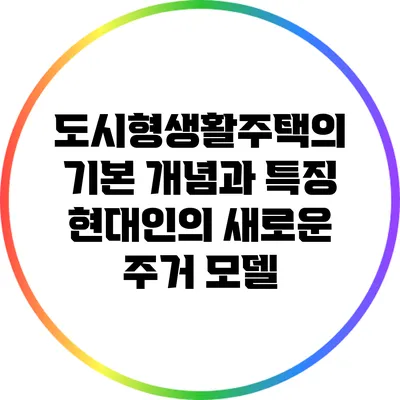 도시형생활주택의 기본 개념과 특징: 현대인의 새로운 주거 모델