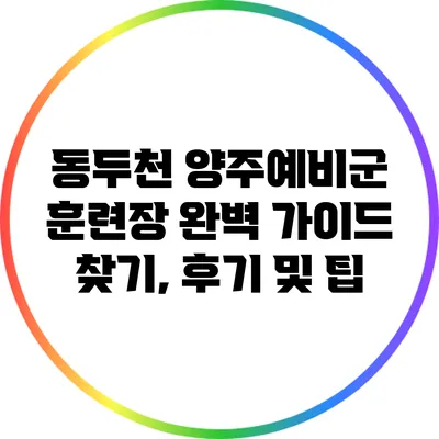 동두천 양주예비군 훈련장 완벽 가이드: 찾기, 후기 및 팁