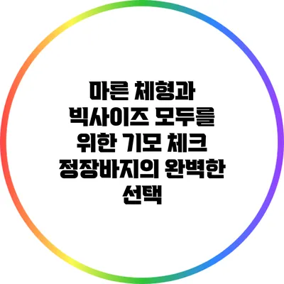 마른 체형과 빅사이즈 모두를 위한 기모 체크 정장바지의 완벽한 선택