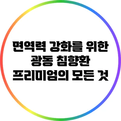면역력 강화를 위한 광동 침향환 프리미엄의 모든 것