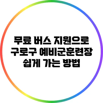 무료 버스 지원으로 구로구 예비군훈련장 쉽게 가는 방법