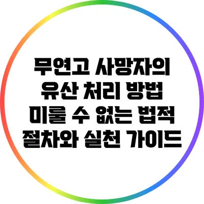 무연고 사망자의 유산 처리 방법: 미룰 수 없는 법적 절차와 실천 가이드