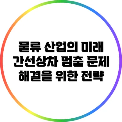 물류 산업의 미래: 간선상차 멈춤 문제 해결을 위한 전략