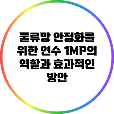물류망 안정화를 위한 연수 1MP의 역할과 효과적인 방안