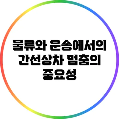 물류와 운송에서의 간선상차 멈춤의 중요성