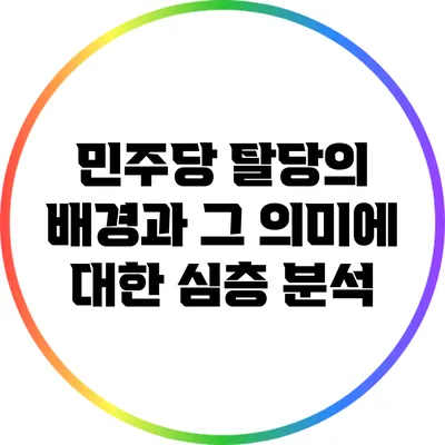 민주당 탈당의 배경과 그 의미에 대한 심층 분석