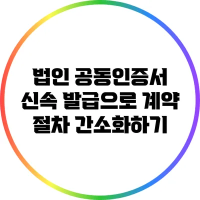 법인 공동인증서 신속 발급으로 계약 절차 간소화하기