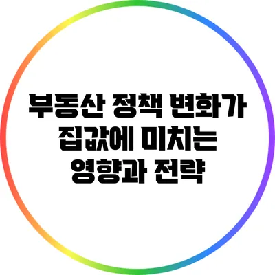 부동산 정책 변화가 집값에 미치는 영향과 전략