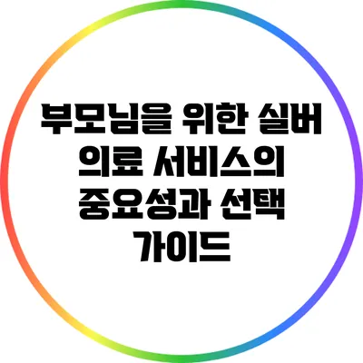 부모님을 위한 실버 의료 서비스의 중요성과 선택 가이드