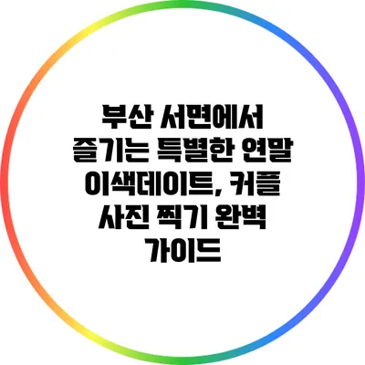 부산 서면에서 즐기는 특별한 연말 이색데이트, 커플 사진 찍기 완벽 가이드