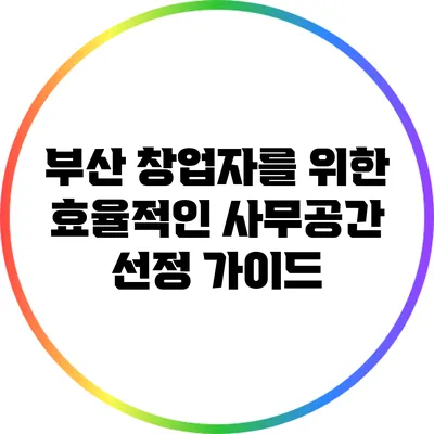 부산 창업자를 위한 효율적인 사무공간 선정 가이드